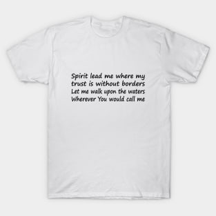 Spirit lead me where my trust is without borders Let me walk upon the waters Wherever You would call me T-Shirt